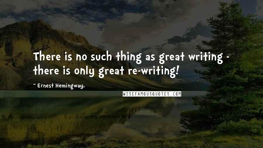 Ernest Hemingway, Quotes: There is no such thing as great writing - there is only great re-writing!