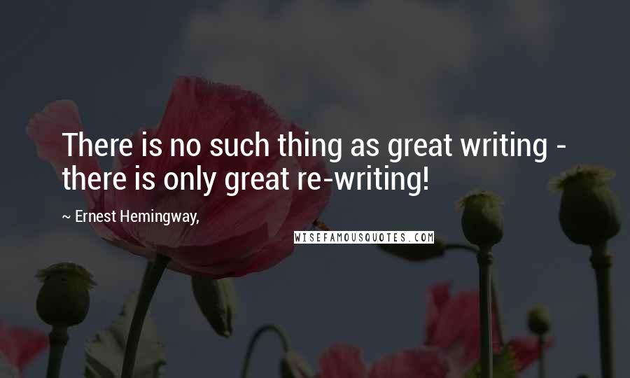 Ernest Hemingway, Quotes: There is no such thing as great writing - there is only great re-writing!