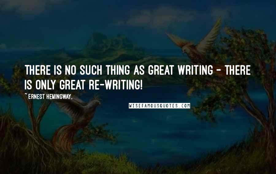 Ernest Hemingway, Quotes: There is no such thing as great writing - there is only great re-writing!