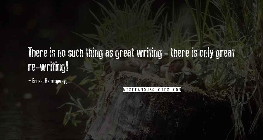 Ernest Hemingway, Quotes: There is no such thing as great writing - there is only great re-writing!