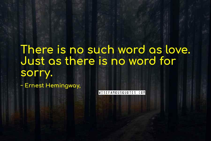 Ernest Hemingway, Quotes: There is no such word as love. Just as there is no word for sorry.