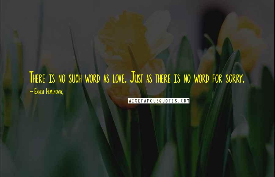 Ernest Hemingway, Quotes: There is no such word as love. Just as there is no word for sorry.