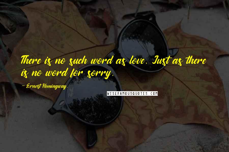 Ernest Hemingway, Quotes: There is no such word as love. Just as there is no word for sorry.