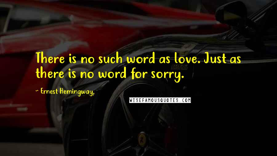 Ernest Hemingway, Quotes: There is no such word as love. Just as there is no word for sorry.