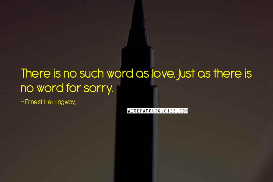 Ernest Hemingway, Quotes: There is no such word as love. Just as there is no word for sorry.