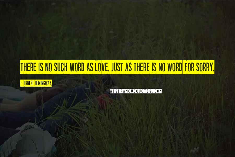 Ernest Hemingway, Quotes: There is no such word as love. Just as there is no word for sorry.