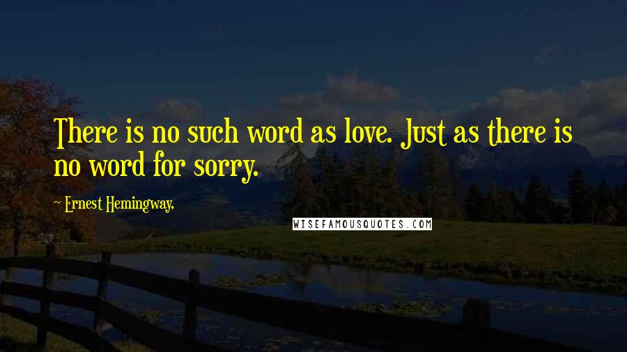 Ernest Hemingway, Quotes: There is no such word as love. Just as there is no word for sorry.