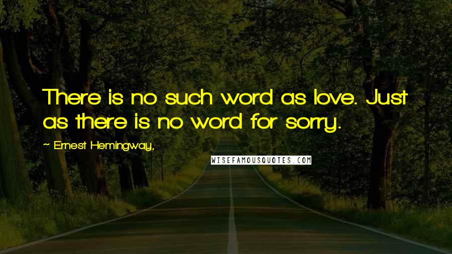 Ernest Hemingway, Quotes: There is no such word as love. Just as there is no word for sorry.