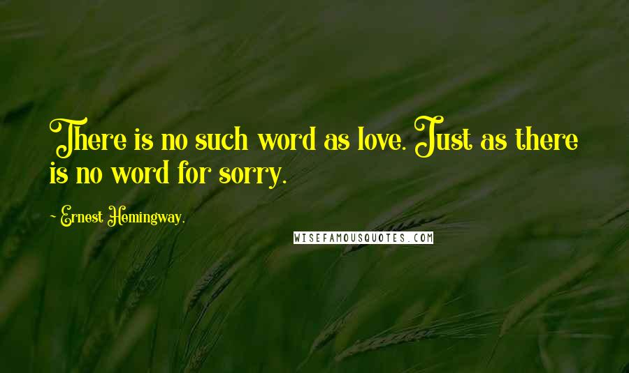 Ernest Hemingway, Quotes: There is no such word as love. Just as there is no word for sorry.