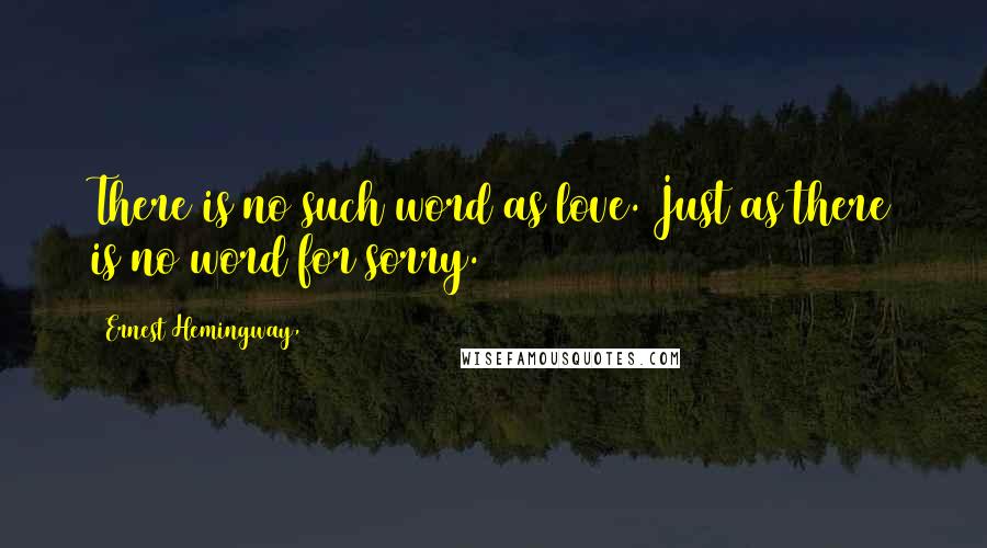 Ernest Hemingway, Quotes: There is no such word as love. Just as there is no word for sorry.