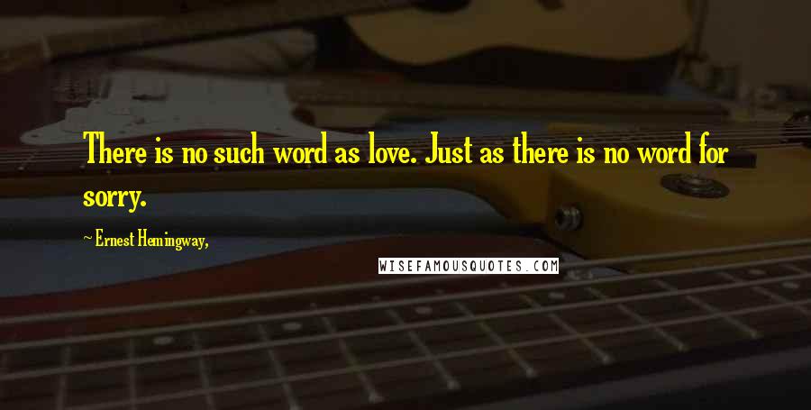 Ernest Hemingway, Quotes: There is no such word as love. Just as there is no word for sorry.