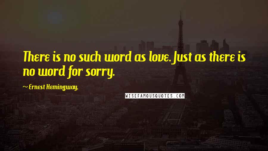 Ernest Hemingway, Quotes: There is no such word as love. Just as there is no word for sorry.