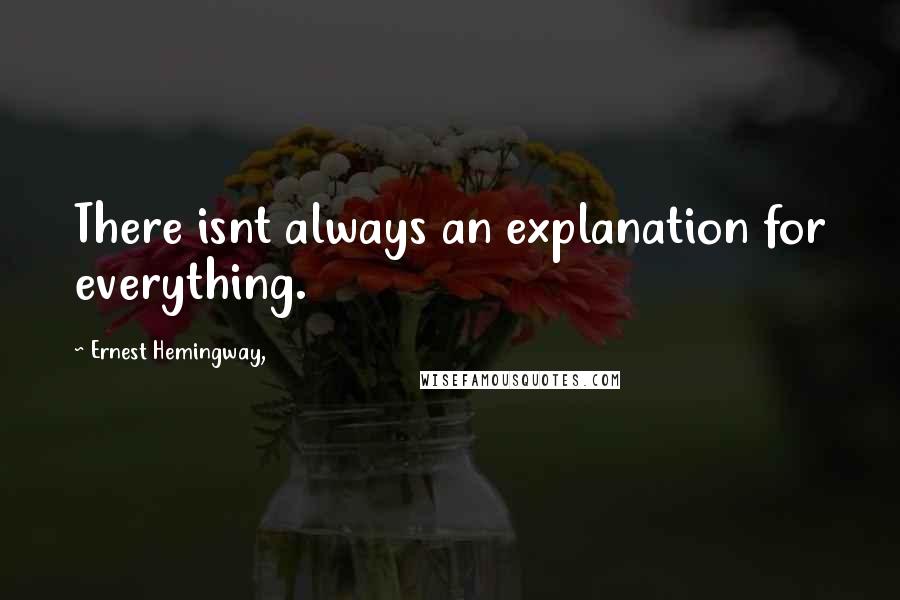 Ernest Hemingway, Quotes: There isnt always an explanation for everything.