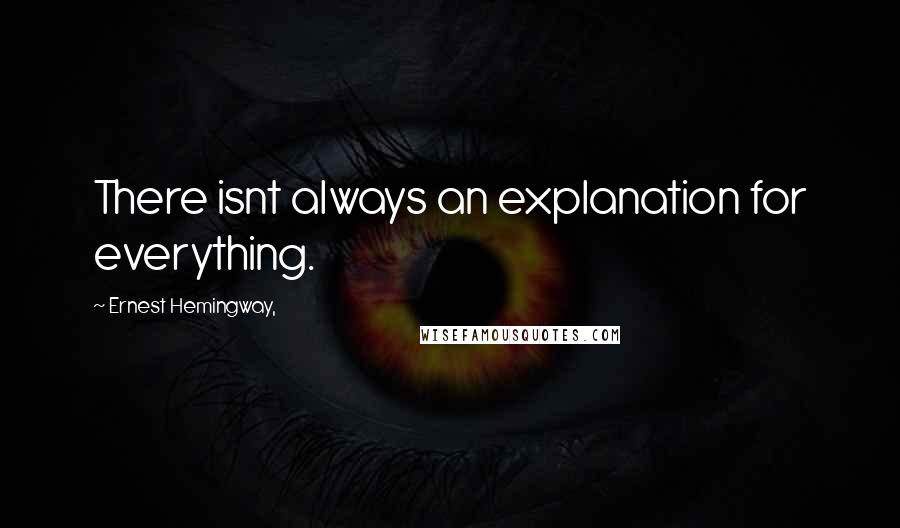 Ernest Hemingway, Quotes: There isnt always an explanation for everything.