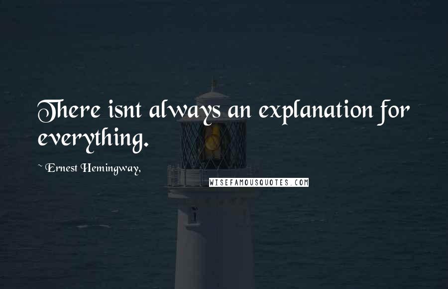 Ernest Hemingway, Quotes: There isnt always an explanation for everything.