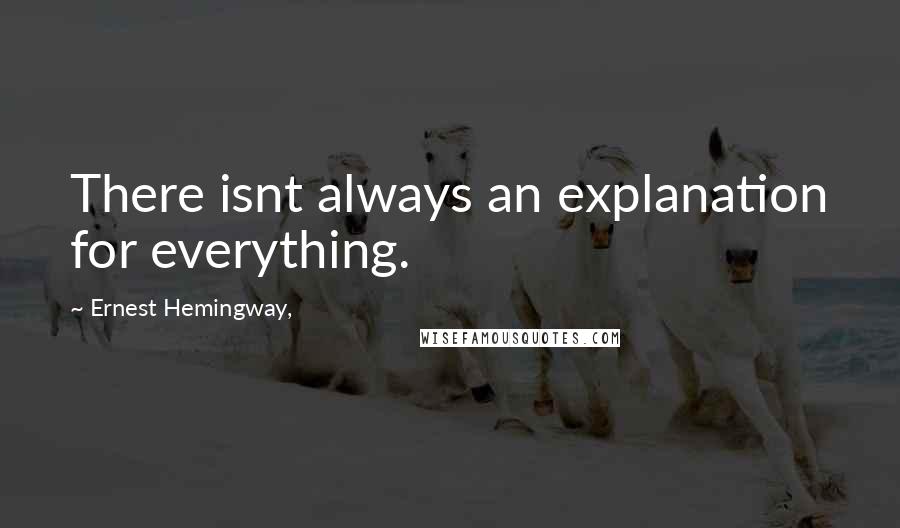 Ernest Hemingway, Quotes: There isnt always an explanation for everything.