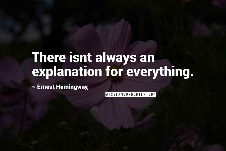 Ernest Hemingway, Quotes: There isnt always an explanation for everything.