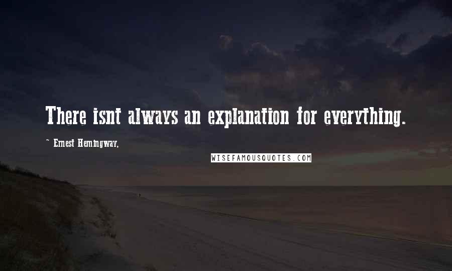 Ernest Hemingway, Quotes: There isnt always an explanation for everything.