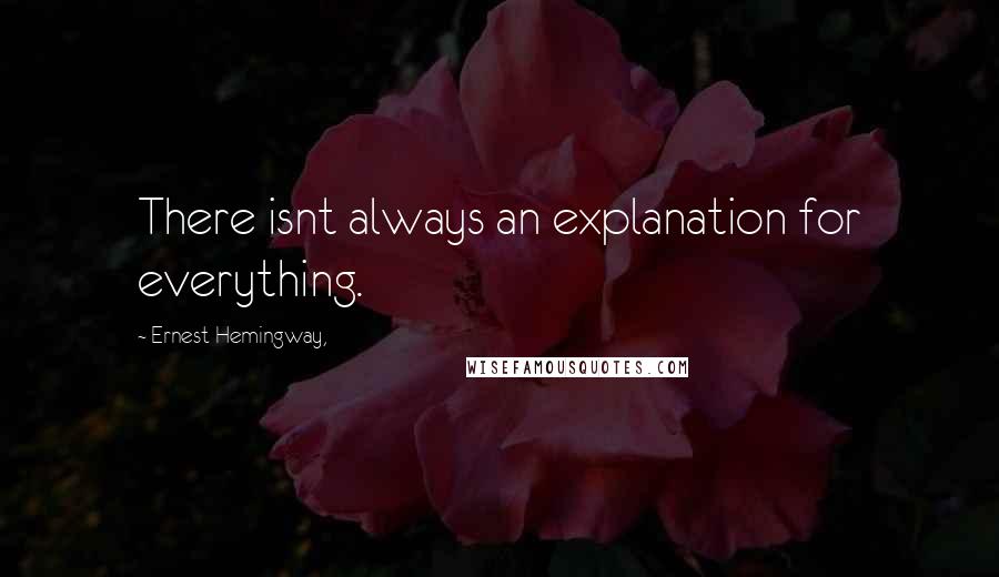 Ernest Hemingway, Quotes: There isnt always an explanation for everything.