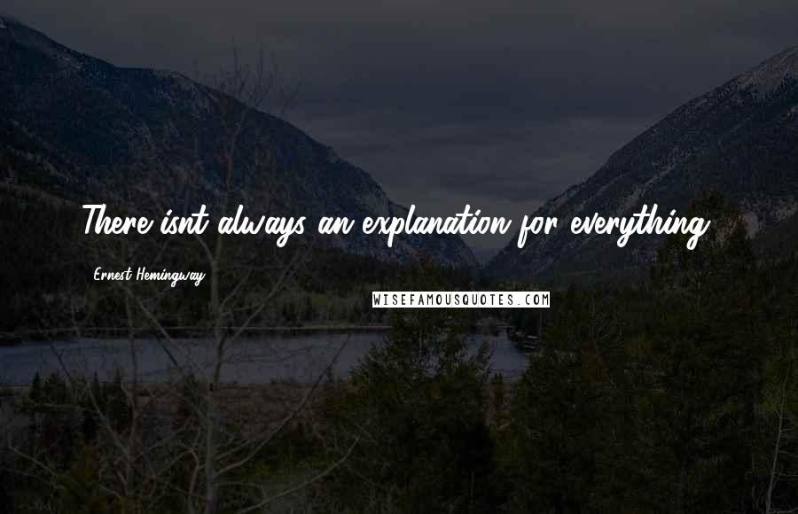 Ernest Hemingway, Quotes: There isnt always an explanation for everything.