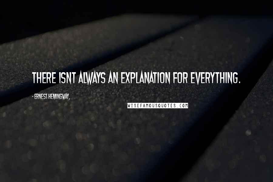 Ernest Hemingway, Quotes: There isnt always an explanation for everything.