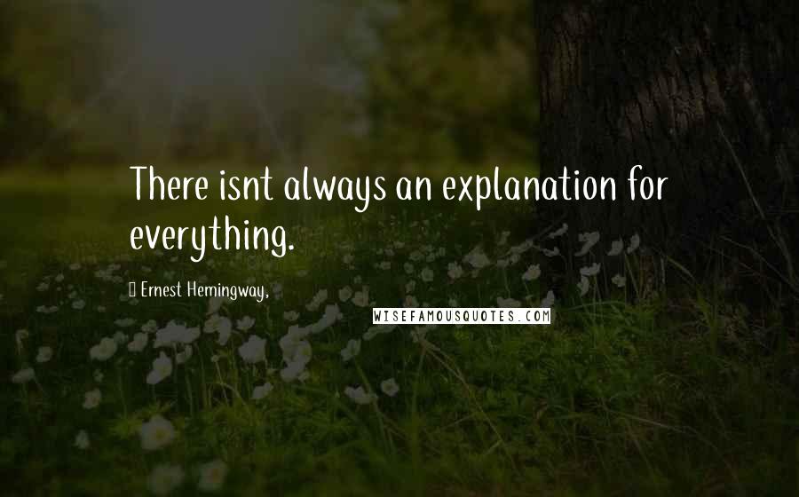 Ernest Hemingway, Quotes: There isnt always an explanation for everything.