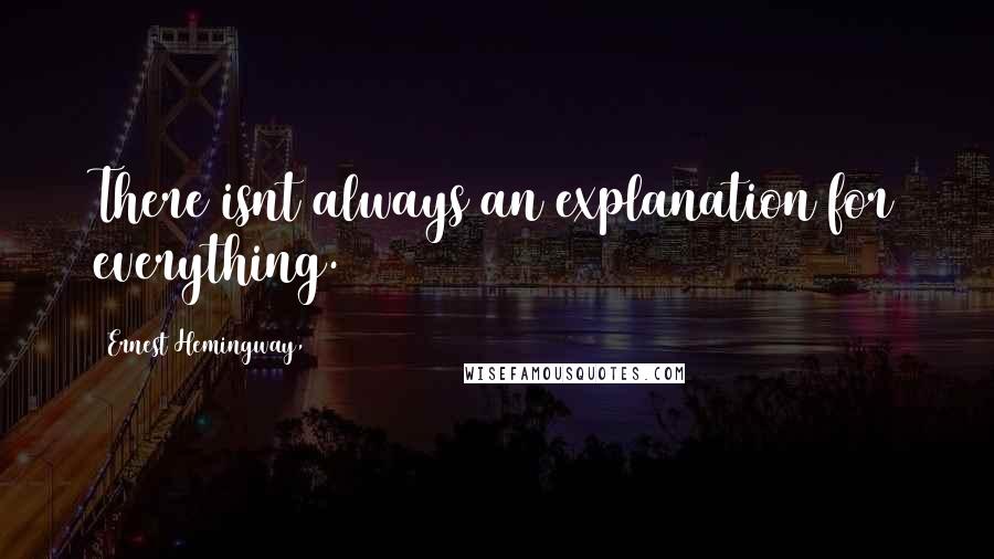 Ernest Hemingway, Quotes: There isnt always an explanation for everything.