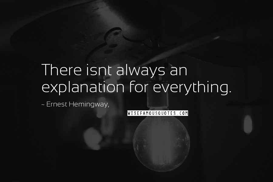 Ernest Hemingway, Quotes: There isnt always an explanation for everything.