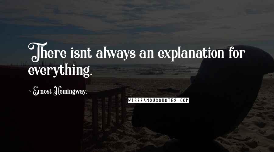 Ernest Hemingway, Quotes: There isnt always an explanation for everything.