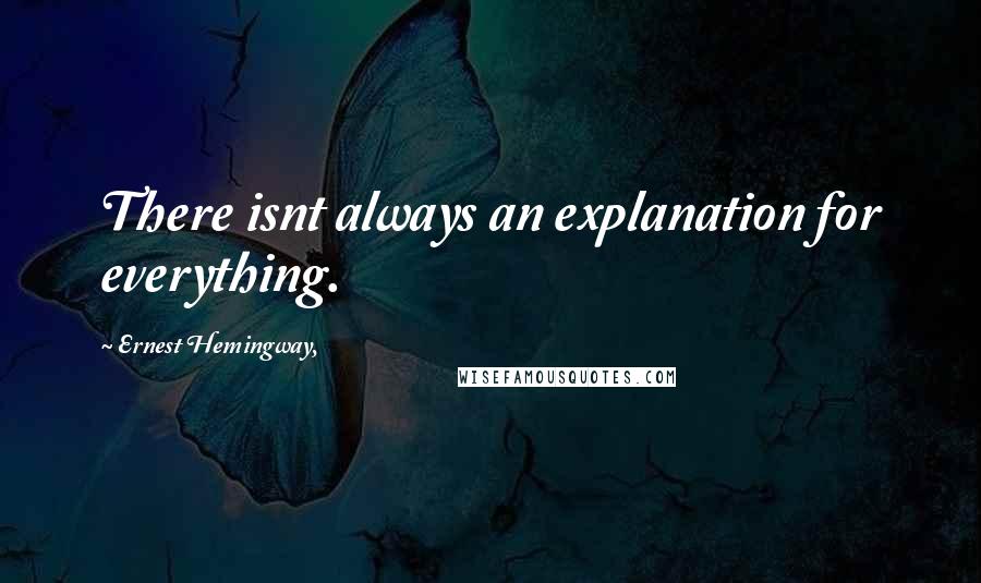 Ernest Hemingway, Quotes: There isnt always an explanation for everything.