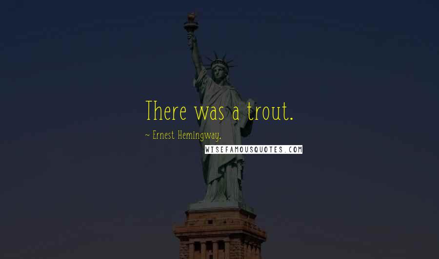 Ernest Hemingway, Quotes: There was a trout.