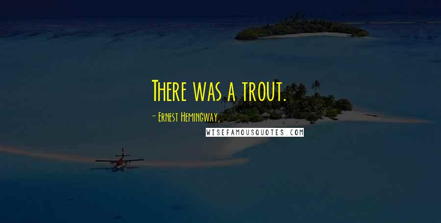 Ernest Hemingway, Quotes: There was a trout.
