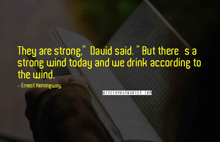 Ernest Hemingway, Quotes: They are strong," David said. "But there's a strong wind today and we drink according to the wind.