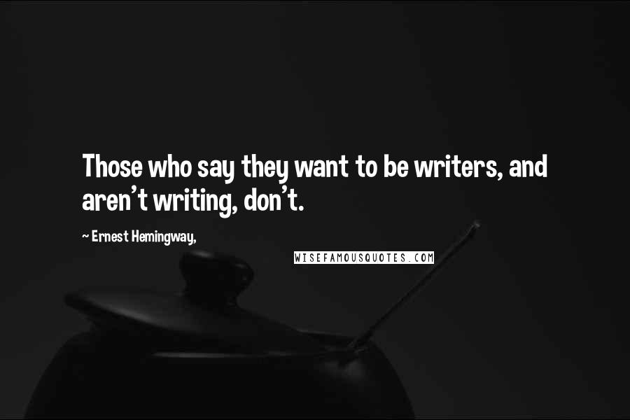Ernest Hemingway, Quotes: Those who say they want to be writers, and aren't writing, don't.