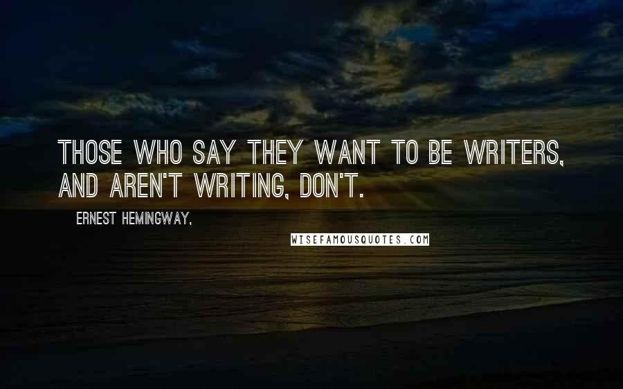 Ernest Hemingway, Quotes: Those who say they want to be writers, and aren't writing, don't.