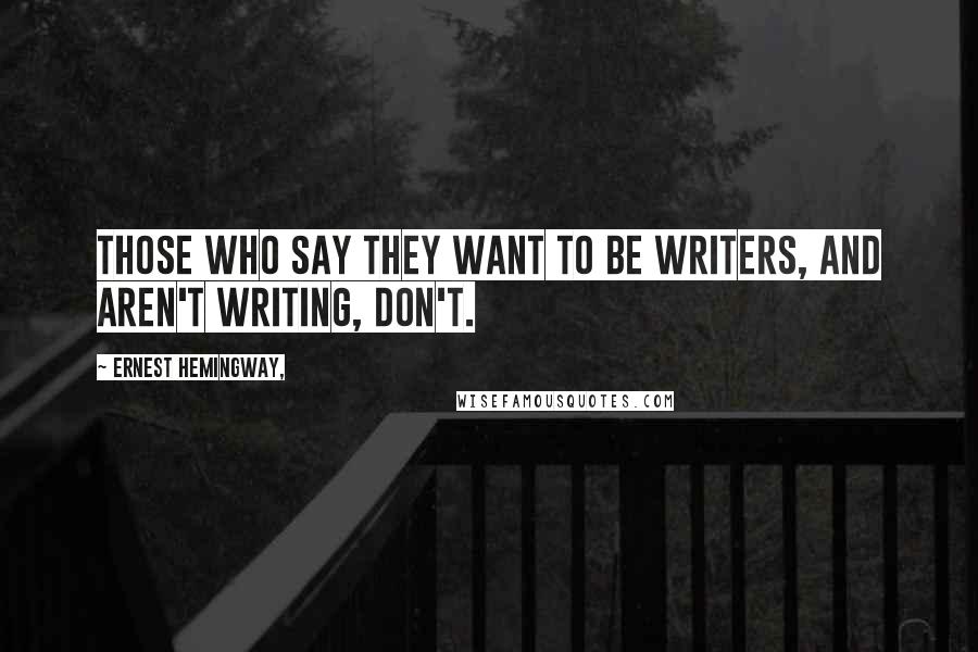 Ernest Hemingway, Quotes: Those who say they want to be writers, and aren't writing, don't.