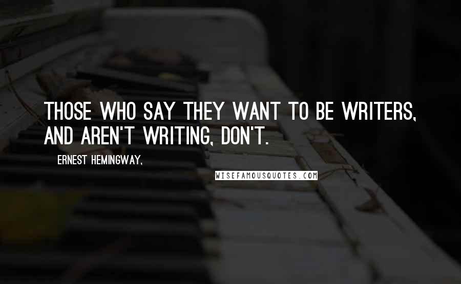 Ernest Hemingway, Quotes: Those who say they want to be writers, and aren't writing, don't.