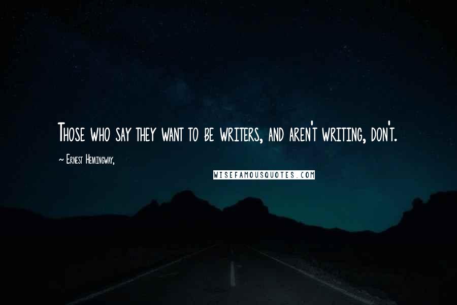 Ernest Hemingway, Quotes: Those who say they want to be writers, and aren't writing, don't.