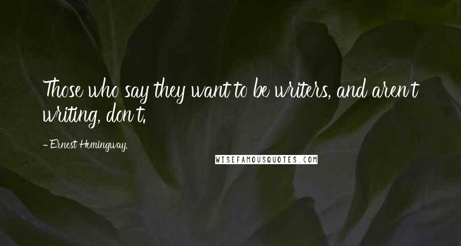 Ernest Hemingway, Quotes: Those who say they want to be writers, and aren't writing, don't.
