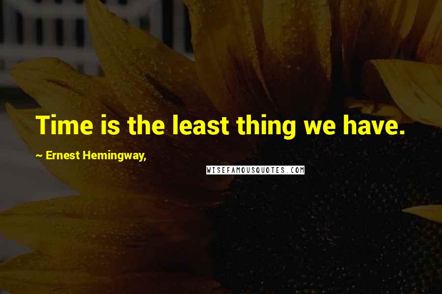 Ernest Hemingway, Quotes: Time is the least thing we have.