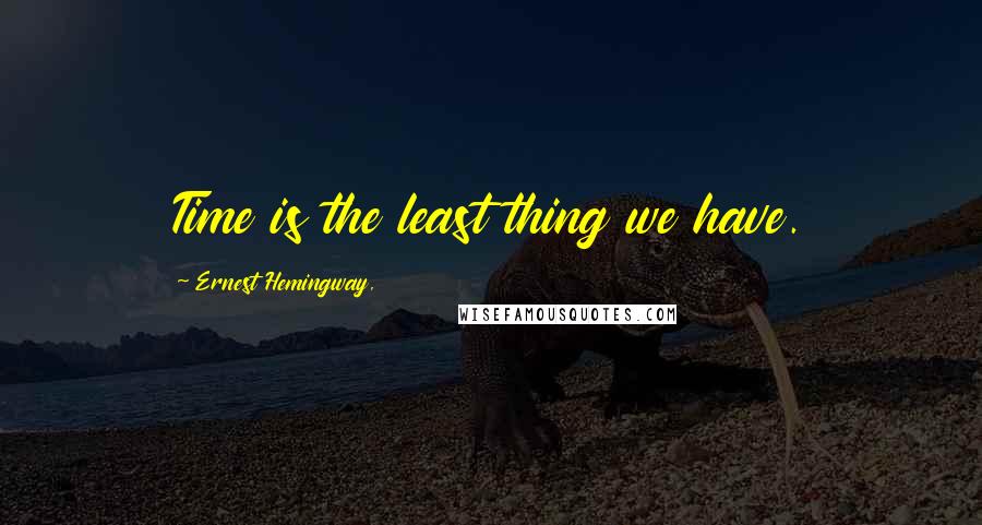 Ernest Hemingway, Quotes: Time is the least thing we have.