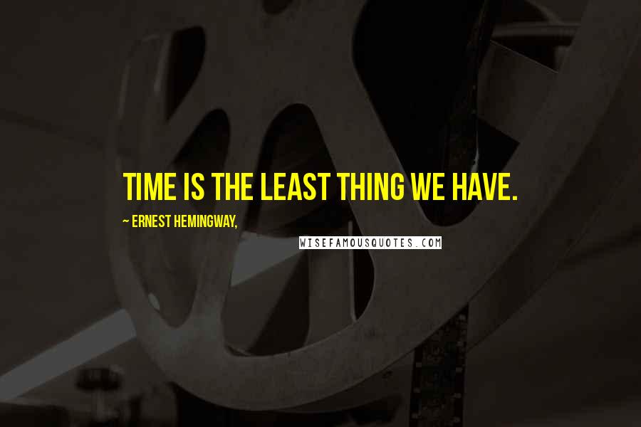 Ernest Hemingway, Quotes: Time is the least thing we have.