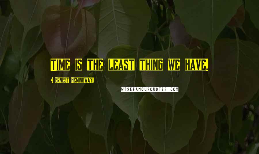 Ernest Hemingway, Quotes: Time is the least thing we have.