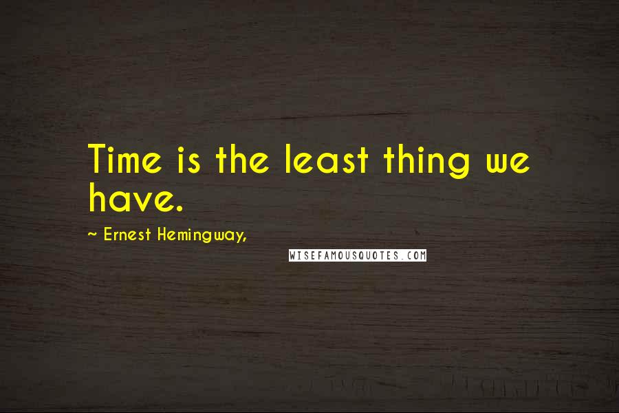 Ernest Hemingway, Quotes: Time is the least thing we have.