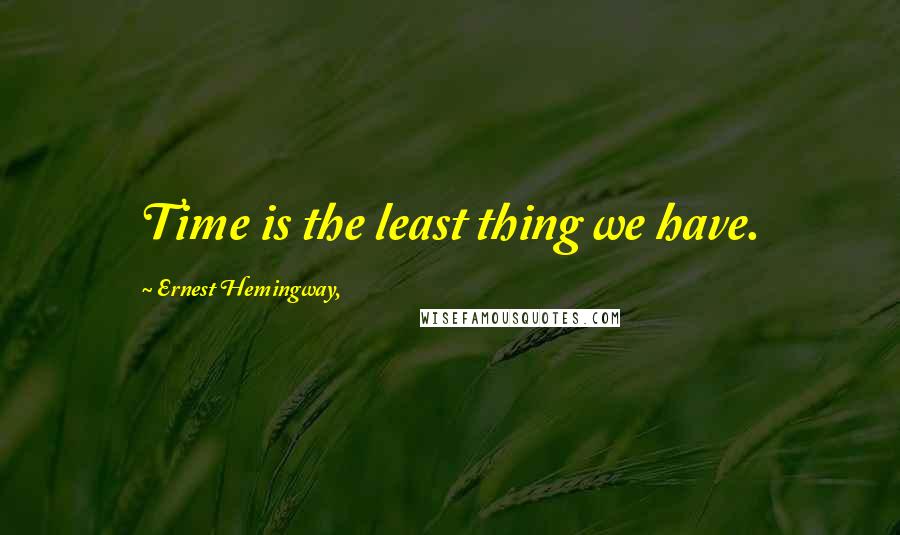 Ernest Hemingway, Quotes: Time is the least thing we have.