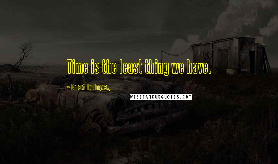 Ernest Hemingway, Quotes: Time is the least thing we have.