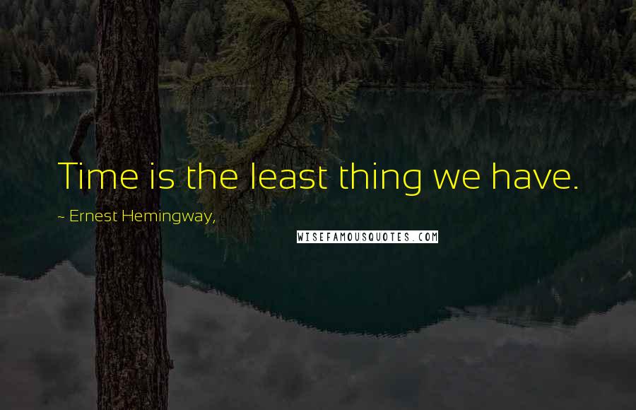 Ernest Hemingway, Quotes: Time is the least thing we have.