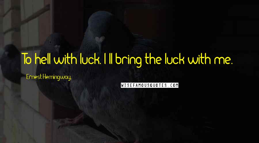 Ernest Hemingway, Quotes: To hell with luck. I'll bring the luck with me.