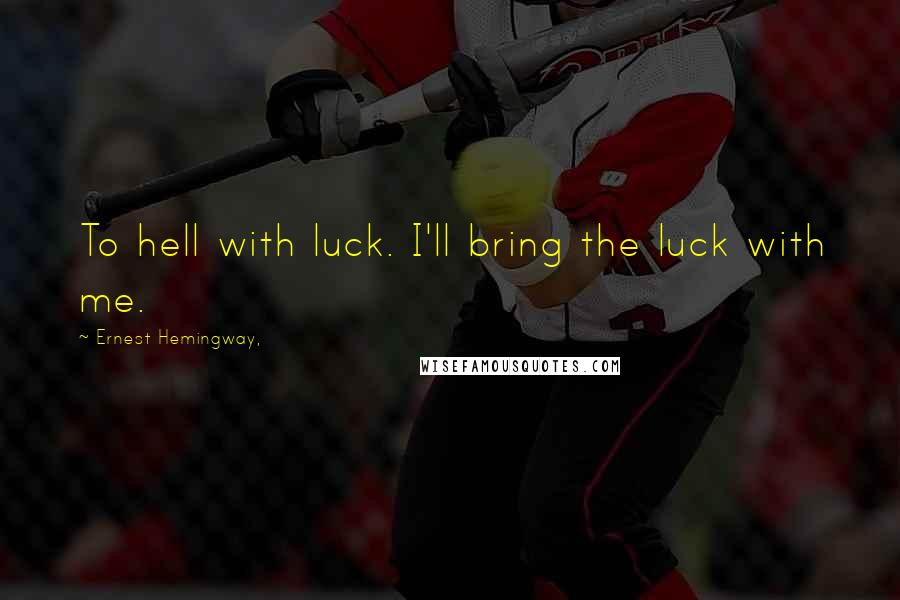 Ernest Hemingway, Quotes: To hell with luck. I'll bring the luck with me.