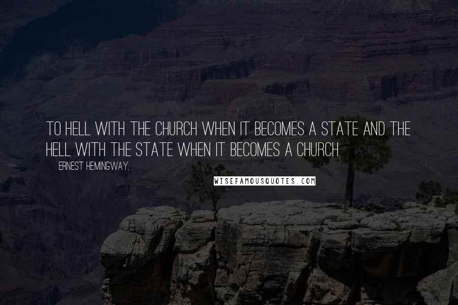 Ernest Hemingway, Quotes: To hell with the Church when it becomes a State and the hell with the State when it becomes a Church.